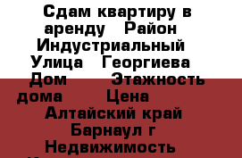 Сдам квартиру в аренду › Район ­ Индустриальный › Улица ­ Георгиева › Дом ­ 4 › Этажность дома ­ 5 › Цена ­ 14 000 - Алтайский край, Барнаул г. Недвижимость » Квартиры аренда   . Алтайский край,Барнаул г.